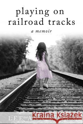 Playing On Railroad Tracks: A Memoir Ropes, Lee Ann 9781535607704 Wavecloud Corporation