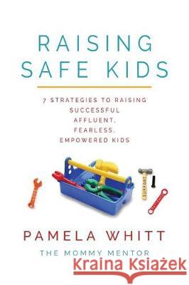 Raising SAFE Kids: 7 Strategies to Raising Successful, Affluent, Fearless, Empowered Kids Pamela Whitt 9781535611190 Motivate Moms LLC