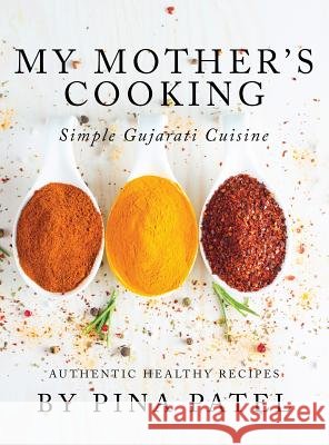 My Mother's Cooking: Simple Gujarati Cuisine Pina Patel   9781535612081 Pina Patel