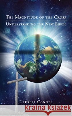 The Magnitude of the Cross: Understanding the New Birth Darrell Conner 9781535612418