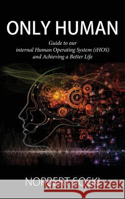 Only Human: Guide to our internal Human Operating System (iHOS) and Achieving a Better Life Norbert Soski 9781535614436 Straight-Up Soulutions