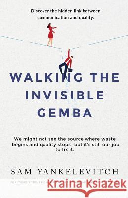 Walking the Invisible Gemba: Discover the Hidden Link Between Communication and Quality Sam Yankelevitch 9781535614467 Wavecloud Corporation