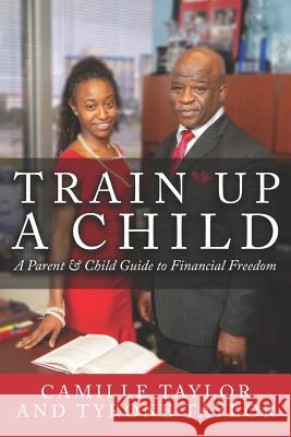 Train Up a Child: A Parent and Child Guide to Financial Freedom Tyrone Taylor Camille Taylor 9781535615570 Not Avail