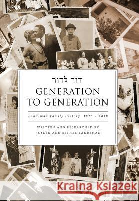 Generation to Generation: Landsman Family History 1870 - 2018 Roslyn Landsman Esther Landsman 9781535616447