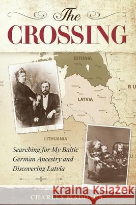 The Crossing: Searching for My Baltic German Ancestry and Discovering Latvia Charles Maddaus 9781535617437 Fields Hill Publishing