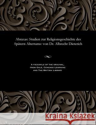 Abraxas: Studien Zur Religionsgeschichte Des Sp�tern Altertums: Von Dr. Albrecht Dieterich Albrecht Dieterich 9781535800457