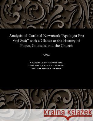 Analysis of Cardinal Newman's Apologia Pro Vitâ Suâ: With a Glance at the History of Popes, Councils, and the Church Darby, John Nelson 9781535800709