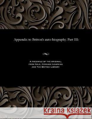 Appendix to Britton's Auto-Biography. Part III John Britton (Artistic Director Duende) 9781535800778 Gale and the British Library