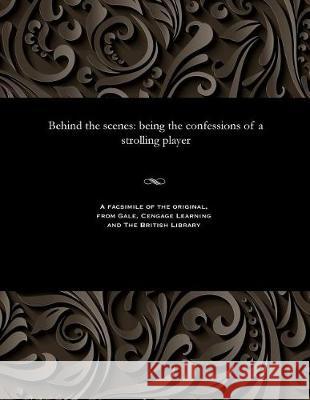 Behind the Scenes: Being the Confessions of a Strolling Player James Glass Bertram 9781535801058