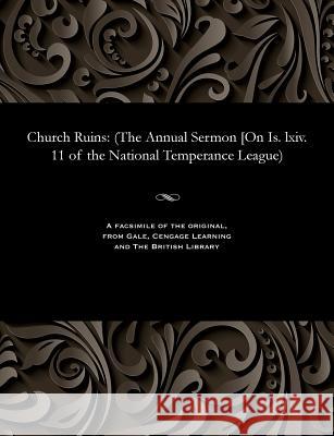 Church Ruins: (the Annual Sermon [on Is. LXIV. 11 of the National Temperance League) Alexander MacLeod 9781535802765 Gale and the British Library