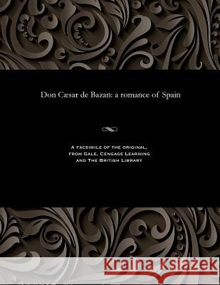 Don C�sar de Bazan: A Romance of Spain James Malcolm Rymer 9781535803601