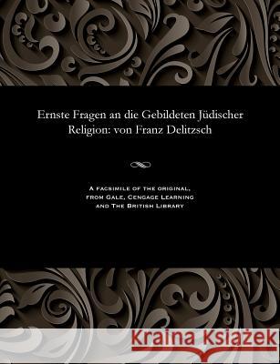 Ernste Fragen an Die Gebildeten Jüdischer Religion: Von Franz Delitzsch Delitzsch, Franz Julius 9781535804486 Gale and the British Library