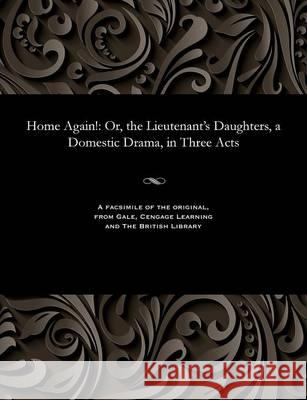 Home Again!: Or, the Lieutenant's Daughters, a Domestic Drama, in Three Acts Edward Fitzball   9781535805445