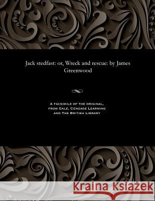 Jack Stedfast: Or, Wreck and Rescue: By James Greenwood James Greenwood 9781535806077 Gale and the British Library
