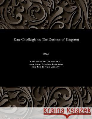 Kate Chudleigh: Or, the Duchess of Kingston James Malcolm Rymer 9781535806343
