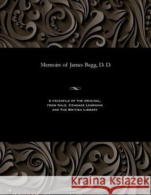Memoirs of James Begg, D. D. Thomas Smith 9781535807258
