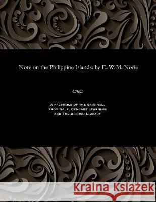 Note on the Philippine Islands: By E. W. M. Norie E W M Norie 9781535807982 Gale and the British Library