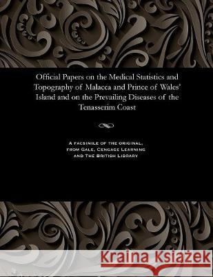 Official Papers on the Medical Statistics and Topography of Malacca and Prince of Wales' Island and on the Prevailing Diseases of the Tenasserim Coast T M Ward 9781535808163 Gale and the British Library