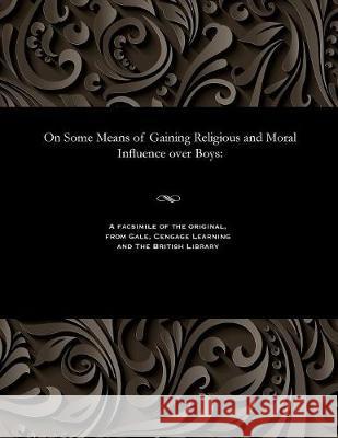 On Some Means of Gaining Religious and Moral Influence Over Boys William John Conybeare 9781535808200