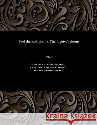 Paul the Reckless: Or, the Fugitive's Doom Various 9781535808422 Gale and the British Library