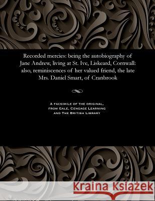 Recorded Mercies: Being the Autobiography of Jane Andrew, Living at St. Ive, Liskeard, Cornwall: Also, Reminiscences of Her Valued Frien Andrew, Jane 9781535808910 Gale and the British Library