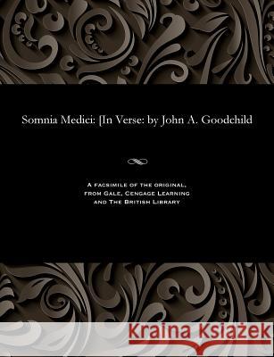 Somnia Medici: [in Verse: By John A. Goodchild John Arthur Goodchild 9781535811101 Gale and the British Library