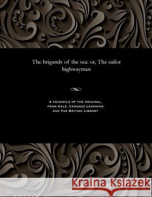The Brigands of the Sea: Or, the Sailor Highwayman Various 9781535812153 Gale and the British Library