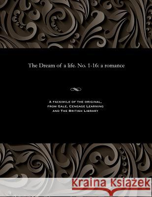 The Dream of a Life. No. 1-16: A Romance Various 9781535812566 Gale and the British Library