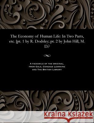 The Economy of Human Life: In Two Parts, Etc. [pt. 1 by R. Dodsley; Pt. 2 by John Hill, M. D.? Robert Dodsley 9781535812603