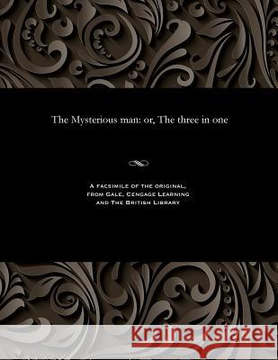 The Mysterious Man: Or, the Three in One Various 9781535813846 Gale and the British Library