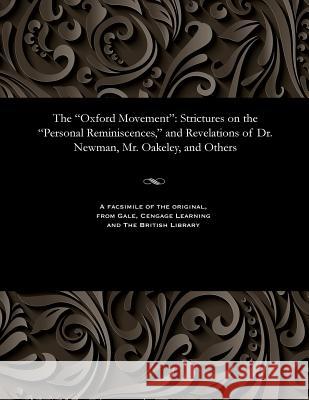 The Oxford Movement: Strictures on the Personal Reminiscences, and Revelations of Dr. Newman, Mr. Oakeley, and Others Robert Rector of St Olave's Maguire 9781535814096