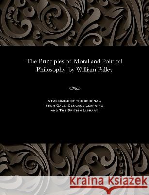 The Principles of Moral and Political Philosophy: By William Palley William Archdeacon of Carlisle Paley 9781535814232