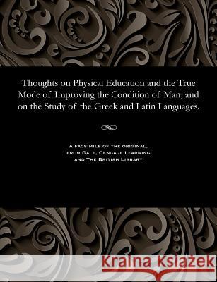 Thoughts on Physical Education and the True Mode of Improving the Condition of Man; And on the Study of the Greek and Latin Languages. George Phrenologist Combe   9781535815260