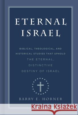 Eternal Israel: Biblical, Theological, and Historical Studies That Uphold the Eternal, Distinctive Destiny of Israel Horner, Barry E. 9781535901994