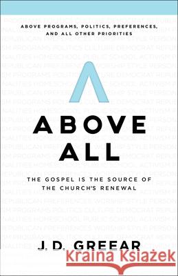 Above All: The Gospel Is the Source of the Church's Renewal J. D. Greear 9781535934794 B&H Books