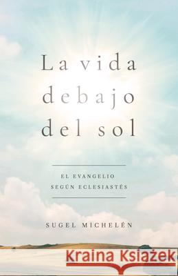 La vida debajo del sol Sugel Michelen 9781535944533 B&H Espanol