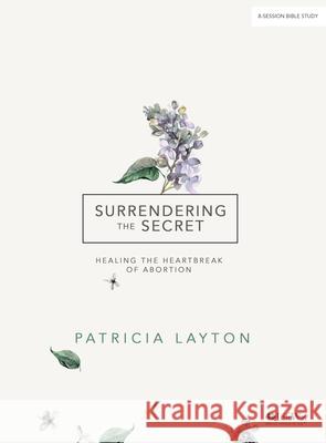 Surrendering the Secret - Bible Study Book: Healing the Heartbreak of Abortion Patricia Layton 9781535947336