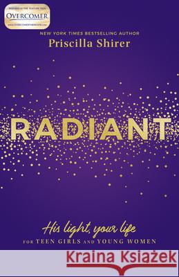 Radiant: His Light, Your Life for Teen Girls and Young Women Priscilla Shirer 9781535949873 B&H Publishing Group