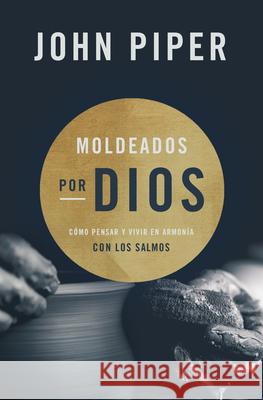 Moldeados Por Dios: Cómo Pensar Y Vivir En Armonía Con Los Salmos Piper, John 9781535960861