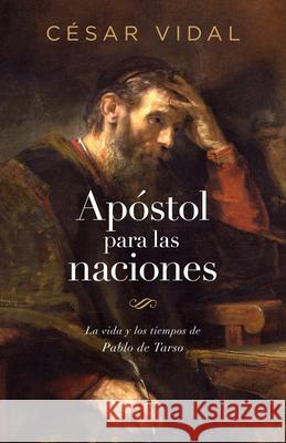 Apóstol Para Las Naciones: La Vida Y Los Tiempos de Pablo de Tarso Vidal, César 9781535984515 B&H Espanol
