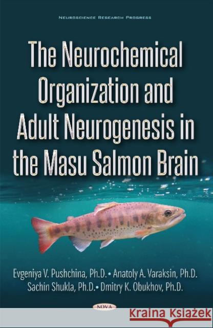 The Neurochemical Organization and Adult Neurogenesis in the Masu Salmon Brain Evgeniya Pushchina, Anatoly Varaksin, Sachin Shukla, Dmitry Obukhov 9781536100440 Nova Science Publishers Inc