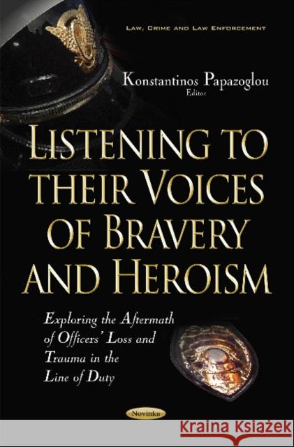 Listening to their Voices of Bravery & Heroism: Exploring the Aftermath of Officers Loss & Trauma in the Line of Duty Konstantinos Papazoglou 9781536100488 Nova Science Publishers Inc