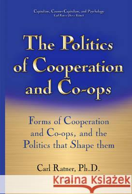 Politics of Cooperation & Co-Ops: Forms of Cooperation & Co-Ops & the Politics That Shape Them Carl Ratner 9781536101577