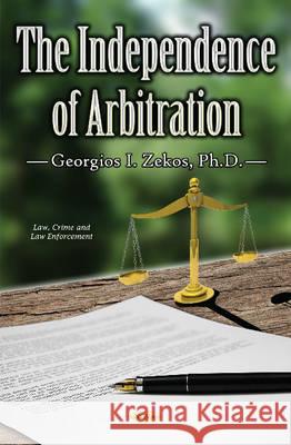 Independence of Arbitration Georgios I Zekos, BSc (Econ), JD, LLM, PhD (Law), Ph.D. (Econ) 9781536101706 Nova Science Publishers Inc