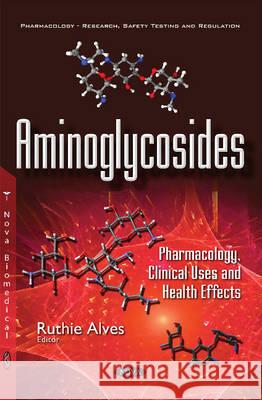 Aminoglycosides: Pharmacology, Clinical Uses & Health Effects Ruthie Alves 9781536101713 Nova Science Publishers Inc