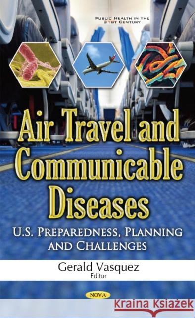 Air Travel & Communicable Diseases: U.S. Preparedness, Planning & Challenges Gerald Vasquez 9781536101881