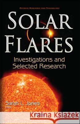 Solar Flares: Investigations & Selected Research Sarah L Jones 9781536102048