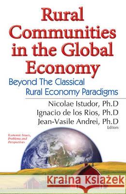 Rural Communities in the Global Economy: Beyond the Classical Rural Economy Paradigms Professor Istudor Nicolae, Ph.D., Ignacio de los Ríos, Andrei Jean Vasile 9781536102383