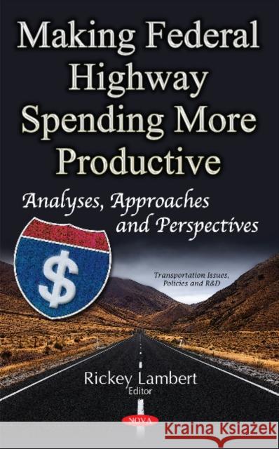 Making Federal Highway Spending More Productive: Analyses, Approaches & Perspectives Rickey Lambert 9781536103144 Nova Science Publishers Inc