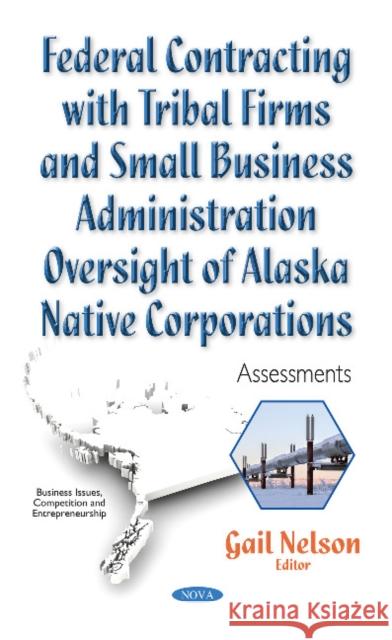 Federal Contracting with Tribal Firms & Small Business Administration Oversight of Alaska Native Corporations: Assessments Gail Nelson 9781536103670